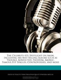 The Celebrity 411: Spotlight on Akon, Including his Best Selling Albums such as Trouble, Konvicted, Freedom, Akonic, Famous Hit Singles, Controversies, and more