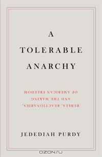 A Tolerable Anarchy: Rebels, Reactionaries, and the Making of American Freedom