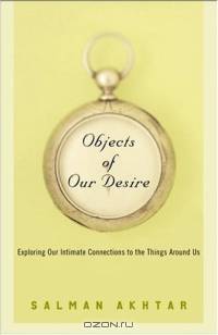 Objects of Our Desire : Exploring Our Intimate Connections with the Things Around Us