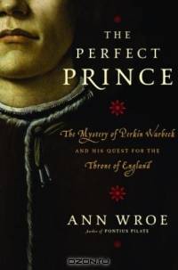 The Perfect Prince: The Mystery of Perkin Warbeck and His Quest for the Throne of England