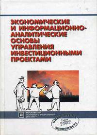 Экономические и информационно-аналитические основы управления инвестиционными проектами. Монография