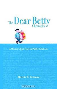 The Dear Betty Chronicles: A Memoir of 40 Years in Public Relations