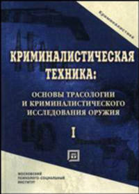 Криминалистическая техника: основы трасологии и криминалистического исследования оружия. Учебник для вузов. В 2-х томах. Том 1. Гриф Российской Академии образования