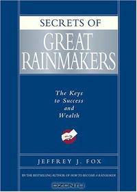 Secrets of Great Rainmakers: The Keys to Success and Wealth