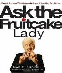 Ask the Fruitcake Lady: Everything You Would Already Know If You Had Any Sense