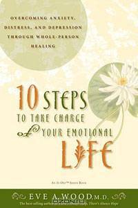 10 Steps to Take Charge of Your Emotional Life: Overcoming Anxiety, Distress, and Depression Through Whole-Person Healing