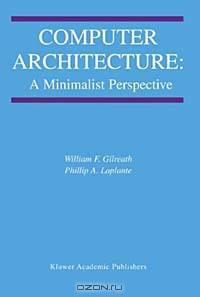 Computer Architecture: A Minimalist Perspective (Kluwer Series in Engineering and Computer Science, 730)