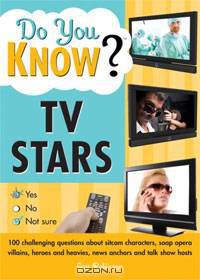 Do You Know TV Stars? 100 challenging questions about sitcom characters, soap opera villains, heroes and heavies, news anchors and talk show hosts