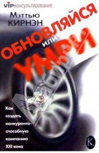 Обновляйся или умри! Как создать конкурентоспособную компанию XXI века / ПЕр с англ. - (VIP-консульт