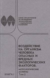 Воздействие на организм человека опасных и вредных экологических факторов. Метрологические аспекты. В 2 томах. Том 2. Книга 1