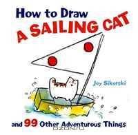How to Draw a Sailing Cat and 99 Other Adventurous Things (How to Draw (Sterling))
