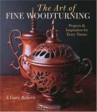 The Art of Fine Woodturning: Projects & Inspiration for Every Turner