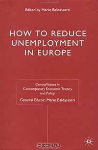 How to Reduce Unemployment in Europe (Central Issues in Contemporary Economic Theory and Policy)