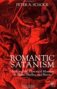 Romantic Satanism : Myth and the Historical Moment in Blake, Shelley, and Byron