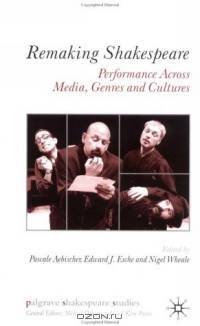 Remaking Shakespeare : Performance Across Media, Genres and Cultures (Palgrave Shakespeare Studies)