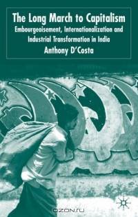 The Long March to Capitalism : Embourgeoisment, Internationalisation and Industrial Transformation in India