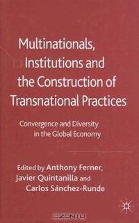 Multinationals, Institutions and the Construction of Transnational Practices: Convergence and Diversity in the Global Economy