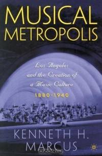 Musical Metropolis : Los Angeles and the Creation of a Music Culture, 1880-1940