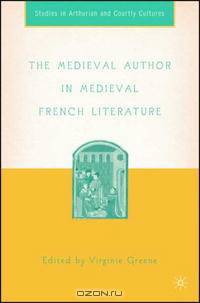 The Medieval Author in Medieval French Literature (Studies in Arthurian and Courtly Cultures)