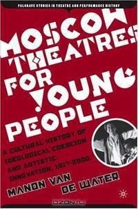 Moscow Theatres for Young People: A Cultural History of Ideological Coercion and Artistic Innovation, 1917-2000 (Palgrave Studies in Theatre and Performance History)