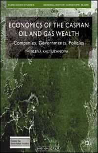 Economics of the Caspian Oil and Gas Wealth: Companies, Governments, Policies