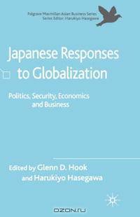 Japanese Responses to Globalization: Politics, Security, Economics and Business (The Palgrave Macmillan Asian Business Series)
