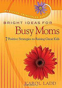 Bright Ideas for Busy Moms: 7 Positive Strategies for Raising Great Kids (Positive Principles)