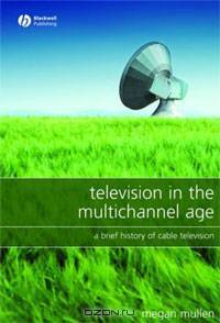 Television in the Multichannel Age: A Brief History of Cable Television