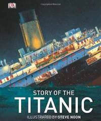 Story of the Titanic. Illustrated by Steve Noon (Dk History)