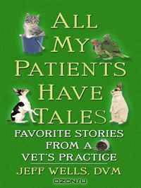 All My Patients Have Tales: Favorite Stories from a Vet