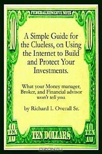 A Simple Guide for the Clueless, on Using the Internet to Build and Protect Your Investments: What Your Money Manager, Broker, and Financial Advisor Won