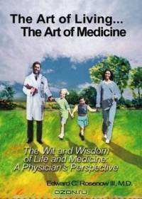 The Art of Living: ...The Art of Medicine the Wit and Wisdom of Life and Medicinea Physician