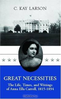 Great Necessities: The Life, Times, and Writings of Anna Ella Carroll, 1815-1894
