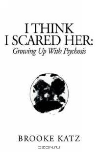I Think I Scared Her: Growing Up With Psychosis