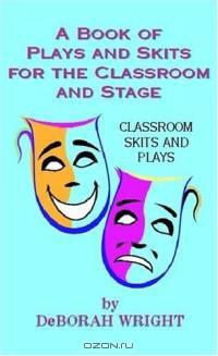 A Book Of Play And Skits For The Classroom And Stage: Classroom Skits And Plays