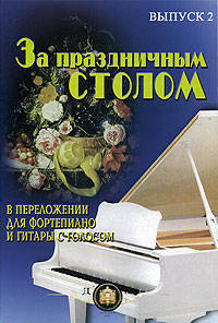 За праздничным столом. Популярные песни в переложении для фортепиано и гитары с голосом. Выпуск 2