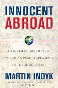 Innocent Abroad: An Intimate Account of American Peace Diplomacy in the Middle East