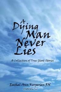 A Dying Man Never Lies: A Collection Of True Ghost Stories