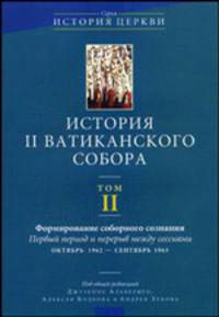 История II Ватиканского собора. Том 2. Формирование соборного сознания. Первый период и перерыв между сессиями октябрь 1962 - сентябрь 1963
