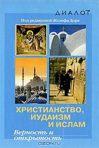 Христианство, иудаизм и ислам: Верность и открытость (под ред. Доре Ж.; пер. Занемонец А., Хумонен А.)