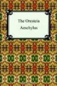 The Oresteia: Agamemnon, the Libation-bearers, And the Eumenides