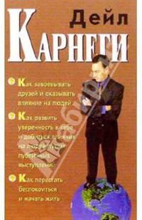 Как завоевывать друзей и оказывать влияние на людей. Как развить уверенность в себе и добиться влияния на людей путем публичных выступлений. Как перестать беспокоиться и начать жить