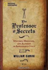 The Professor of Secrets: Mystery, Medicine, and Alchemy in Renaissance Italy