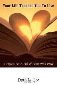 Your Life Teaches You to Live: 5 Fingers for a Fist of Power with Peace