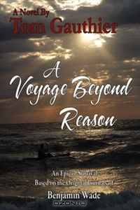 A Voyage Beyond Reason: An Epic of Survival Based on the Original Journals of Benjamin Wade