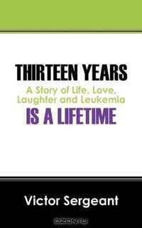 Thirteen Years is a Lifetime: A Story of Life, Love, Laughter and Leukemia