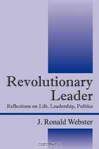 Revolutionary Leader: Relections on Life, Leadership, Politics