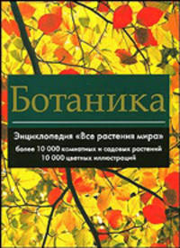 Ботаника. Энциклопедия 'Все растения мира': Более 10000 комнатных и садовых растений. 10000 цветных иллюстраций. Альбом