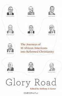 Glory Road: The Journeys of 10 African-Americans into Reformed Christianity