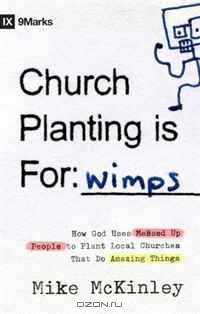 Church Planting Is for Wimps: How God Uses Messed-up People to Plant Ordinary Churches That Do Extraordinary Things (9Marks)